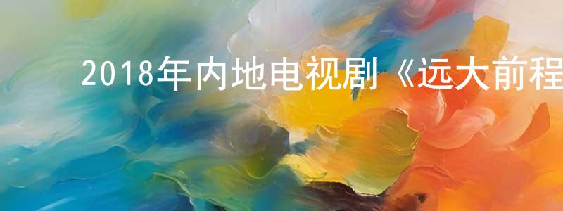 ﻿2018年内地电视剧《远大前程》第56集[国语字幕]迅雷下载_电影天堂 ﻿曾成明的blog